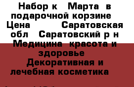 Набор к 8 Марта. в подарочной корзине › Цена ­ 999 - Саратовская обл., Саратовский р-н Медицина, красота и здоровье » Декоративная и лечебная косметика   